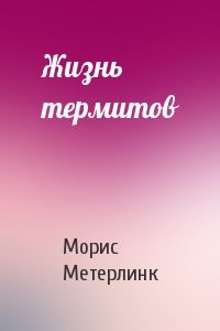 Морис Метерлинк - Жизнь термитов