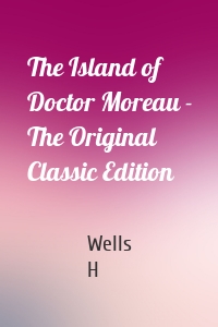 The Island of Doctor Moreau - The Original Classic Edition