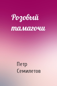 Петр Семилетов - Розовый тамагочи