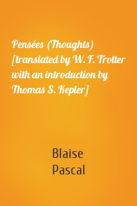Pensées (Thoughts) [translated by W. F. Trotter with an introduction by Thomas S. Kepler]