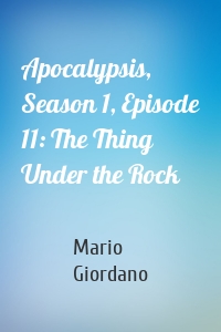 Apocalypsis, Season 1, Episode 11: The Thing Under the Rock