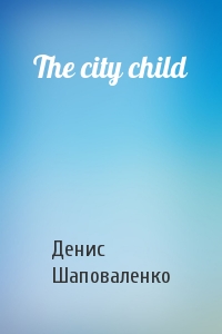 Денис Шаповаленко - The city child