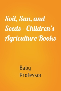 Soil, Sun, and Seeds - Children's Agriculture Books
