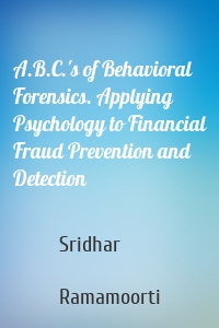 A.B.C.'s of Behavioral Forensics. Applying Psychology to Financial Fraud Prevention and Detection