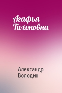 Александр Володин - Агафья Тихоновна