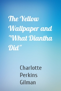 The Yellow Wallpaper and "What Diantha Did"