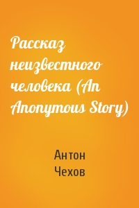 Антон Чехов - Рассказ неизвестного человека (An Anonymous Story)