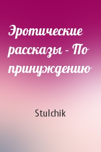 Stulchik - Эротические рассказы - По принуждению