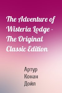 The Adventure of Wisteria Lodge - The Original Classic Edition