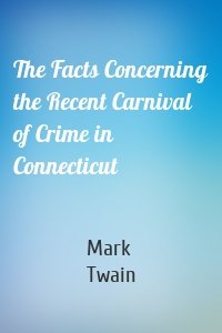 The Facts Concerning the Recent Carnival of Crime in Connecticut