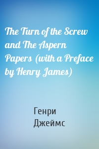 The Turn of the Screw and The Aspern Papers (with a Preface by Henry James)