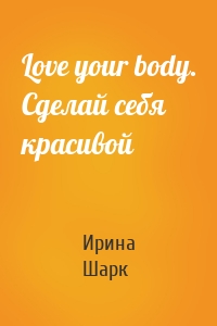 Love your body. Сделай себя красивой