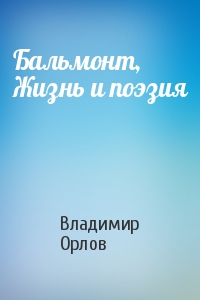 Владимир Орлов - Бальмонт, Жизнь и поэзия