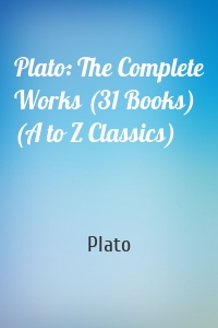 Plato: The Complete Works (31 Books) (A to Z Classics)