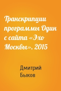 Дмитрий Быков - Транскрипции программы Один с сайта «Эхо Москвы». 2015