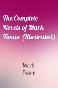 The Complete Novels of Mark Twain (Illustrated)