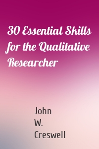 John W. Creswell - 30 Essential Skills for the Qualitative Researcher
