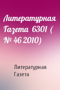 Литературная Газета - Литературная Газета  6301 ( № 46 2010)