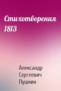 Александр Пушкин - Стихотворения 1813