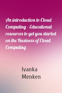 An introduction to Cloud Computing - Educational resources to get you started on the Business of Cloud Computing