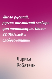 Англо-русский, русско-английский словарь для начинающих. Около 22 000 слов и словосочетаний