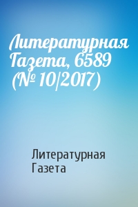 Литературная Газета - Литературная Газета, 6589 (№ 10/2017)