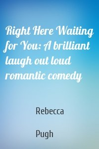 Right Here Waiting for You: A brilliant laugh out loud romantic comedy