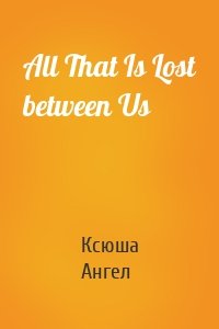 All That Is Lost between Us