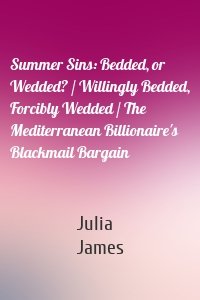 Summer Sins: Bedded, or Wedded? / Willingly Bedded, Forcibly Wedded / The Mediterranean Billionaire's Blackmail Bargain