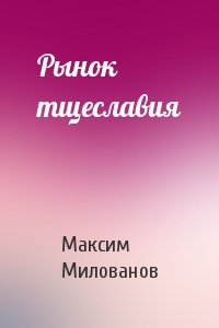 Максим Милованов - Рынок тщеславия
