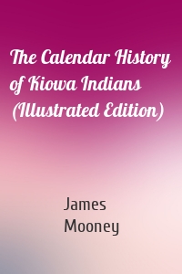 The Calendar History of Kiowa Indians (Illustrated Edition)