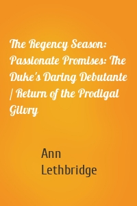 The Regency Season: Passionate Promises: The Duke's Daring Debutante / Return of the Prodigal Gilvry