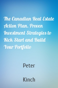 The Canadian Real Estate Action Plan. Proven Investment Strategies to Kick Start and Build Your Portfolio