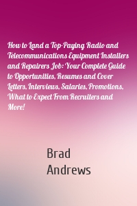 How to Land a Top-Paying Radio and Telecommunications Equipment Installers and Repairers Job: Your Complete Guide to Opportunities, Resumes and Cover Letters, Interviews, Salaries, Promotions, What to Expect From Recruiters and More!