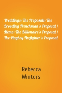Weddings: The Proposals: The Brooding Frenchman's Proposal / Memo: The Billionaire's Proposal / The Playboy Firefighter's Proposal
