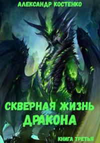 Александр Костенко - Скверная жизнь дракона. Книга третья
