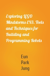 Exploring LEGO Mindstorms EV3. Tools and Techniques for Building and Programming Robots
