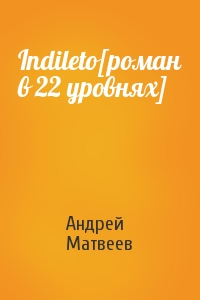 Андрей Матвеев - Indileto[роман в 22 уровнях]