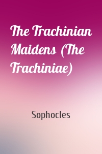 The Trachinian Maidens (The Trachiniae)