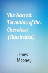 The Sacred Formulas of the Cherokees (Illustrated)