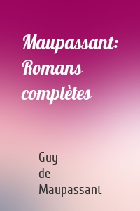 Maupassant: Romans complètes