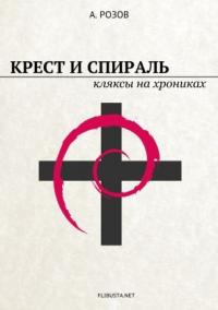 Александр Розов - Крест и спираль. Кляксы на хрониках