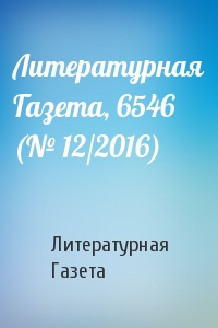 Литературная Газета, 6546 (№ 12/2016)