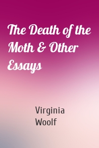 The Death of the Moth & Other Essays