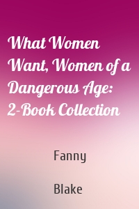 What Women Want, Women of a Dangerous Age: 2-Book Collection