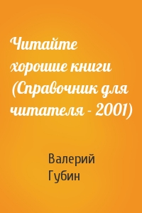 Валерий Губин - Читайте хорошие книги (Справочник для читателя - 2001)