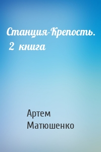 Артем Матюшенко - Станция-Крепость.  2  книга
