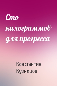 Константин Кузнецов - Сто килограммов для прогресса