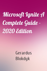Microsoft Ignite A Complete Guide - 2020 Edition