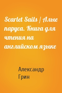 Scarlet Sails / Алые паруса. Книга для чтения на английском языке